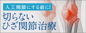 人工関節にする前に！切らないひざ関節治療