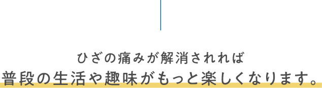 ひざの痛みが解消されれば普段の生活や趣味がもっと楽しくなります。